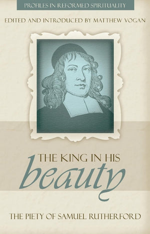 The King In His Beauty: The Piety Of Samuel Rutherford (Profiles In Reformed Spirituality),Used