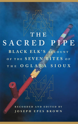 The Sacred Pipe: Black Elks Account of the Seven Rites of the Oglala Sioux (Volume 36) (The Civilization of the American Indian ,New