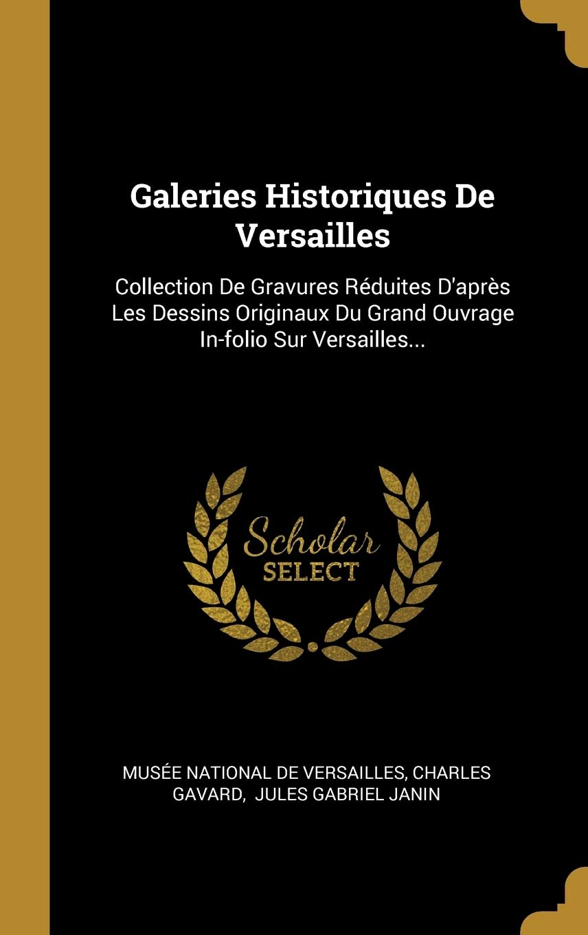 Galeries Historiques De Versailles: Collection De Gravures Rduites D'Aprs Les Dessins Originaux Du Grand Ouvrage Infolio Sur