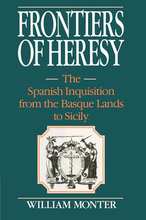 Frontiers of Heresy: The Spanish Inquisition from the Basque Lands to Sicily (Cambridge Studies in Early Modern History),New