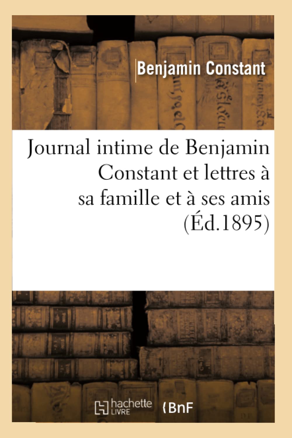 Journal Intime De Benjamin Constant Et Lettres  Sa Famille Et  Ses Amis (D.1895) (Litterature) (French Edition),New