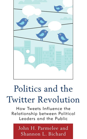 Politics and the Twitter Revolution: How Tweets Influence the Relationship between Political Leaders and the Public (Lexington S,Used