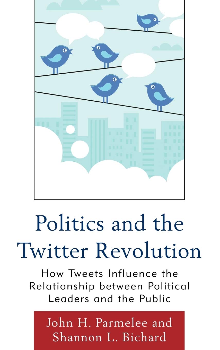 Politics and the Twitter Revolution: How Tweets Influence the Relationship between Political Leaders and the Public (Lexington S,Used