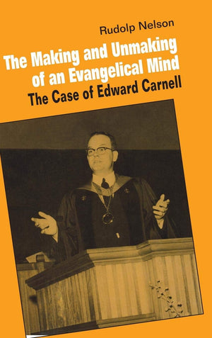 The Making and Unmaking of an Evangelical Mind: The Case of Edward Carnell,Used