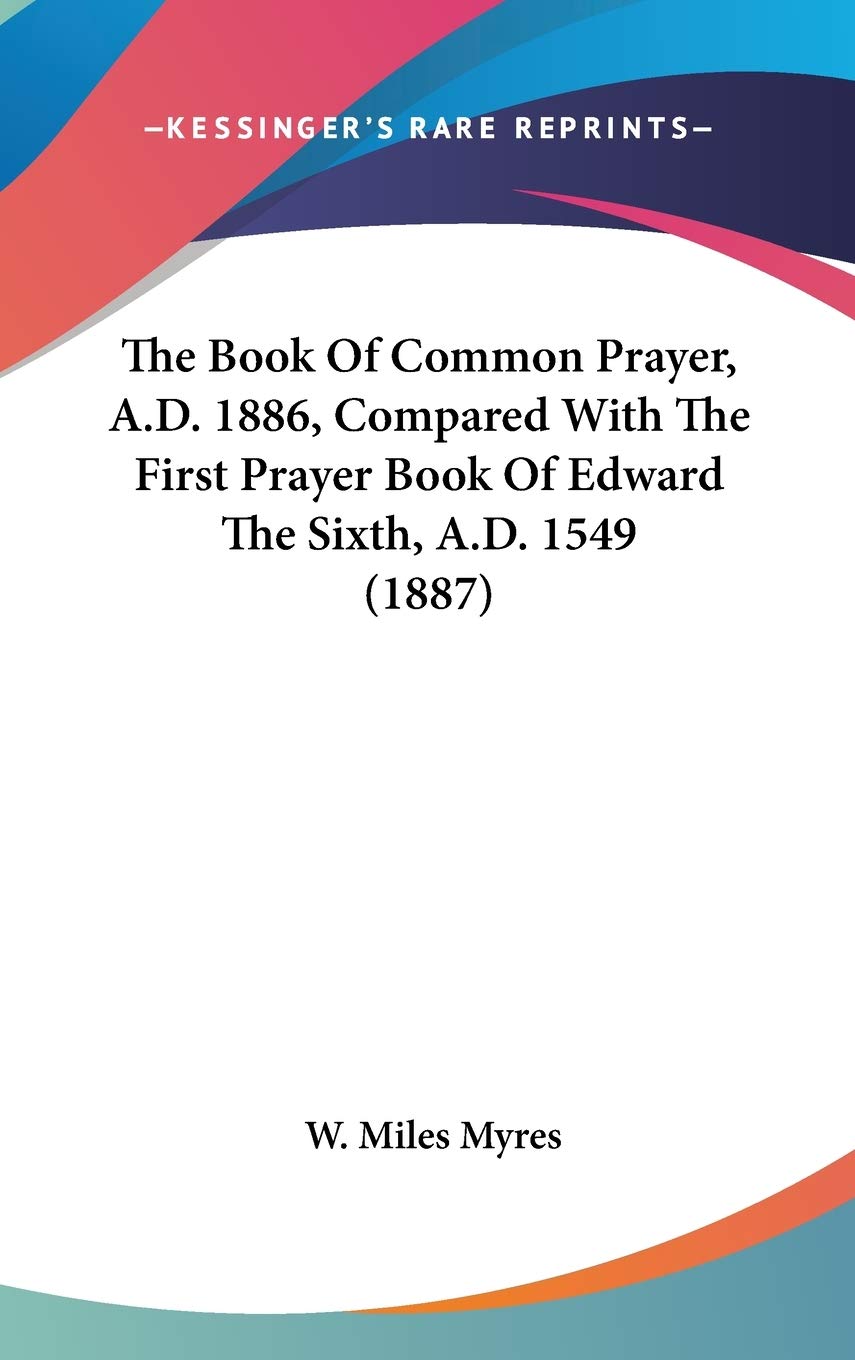 The Book Of Common Prayer, A.D. 1886, Compared With The First Prayer Book Of Edward The Sixth, A.D. 1549 (1887),New
