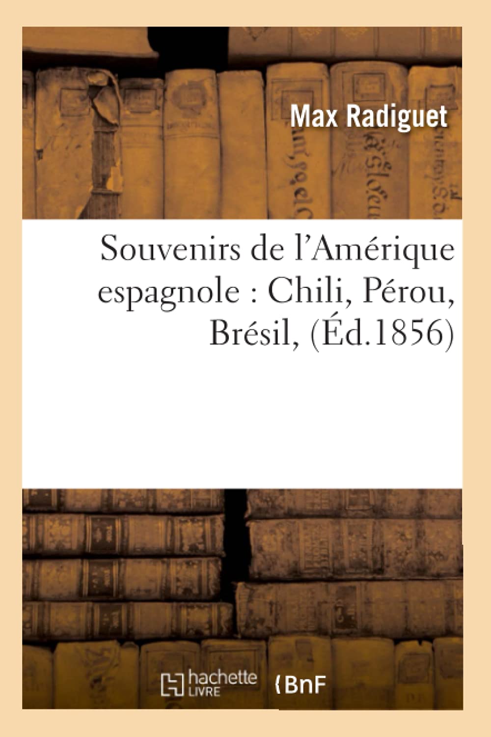 Souvenirs De L'Amrique Espagnole: Chili, Prou, Brsil, (D.1856) (Histoire) (French Edition),New