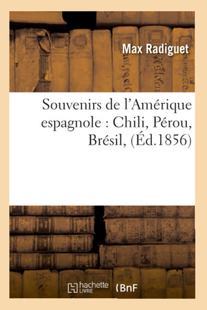 Souvenirs De L'Amrique Espagnole: Chili, Prou, Brsil, (D.1856) (Histoire) (French Edition),New