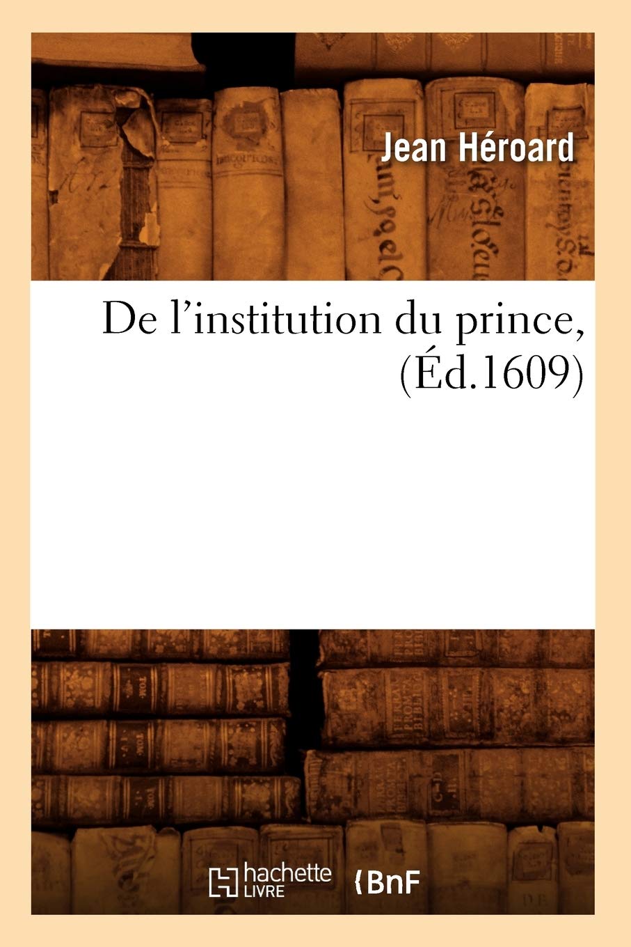 De L'Institution Du Prince, (D.1609) (Histoire) (French Edition),New