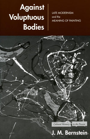 Against Voluptuous Bodies: Late Modernism And The Meaning Of Painting (Cultural Memory In The Present),Used