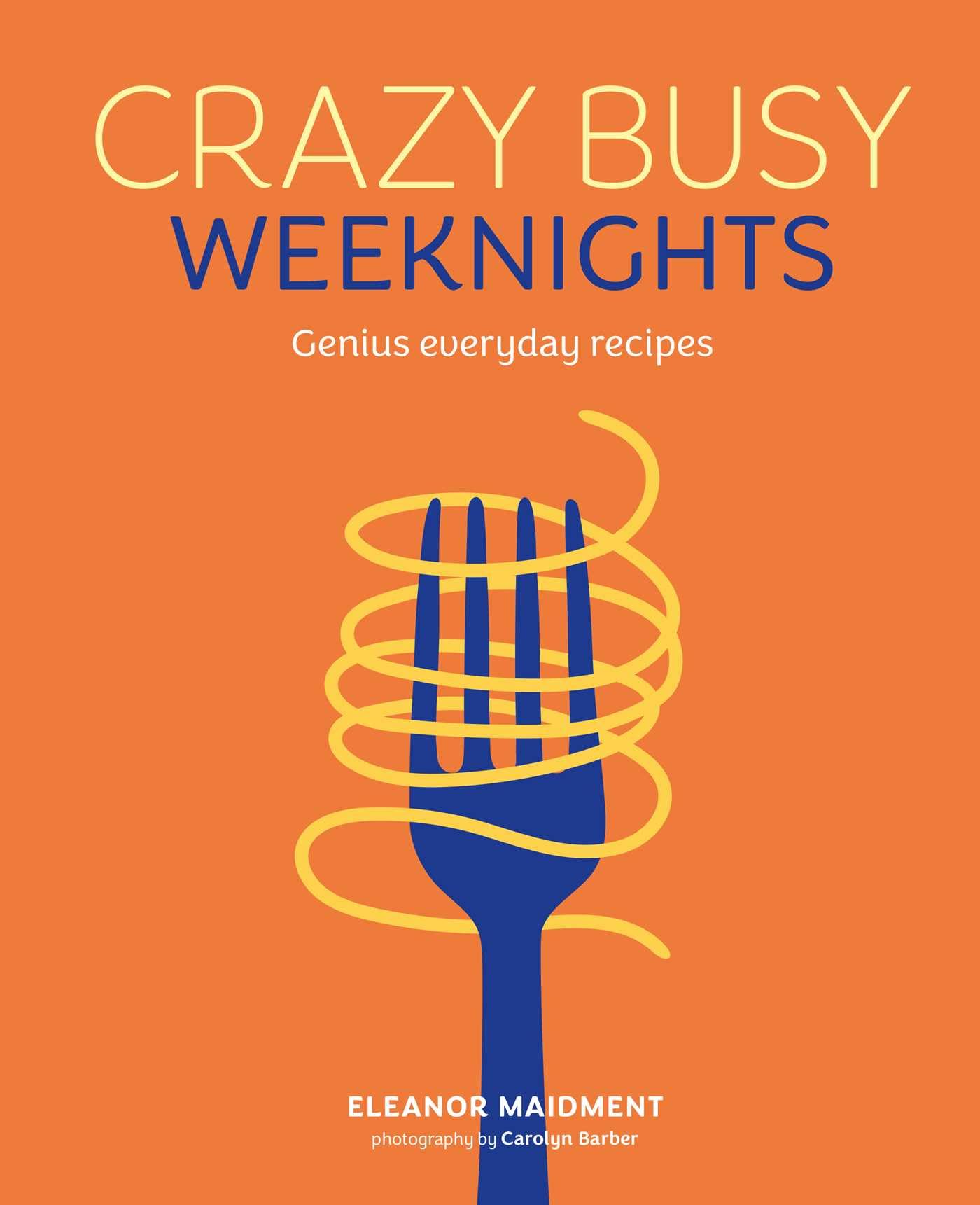 Crazy Busy Weeknights: Genius Everyday Recipes