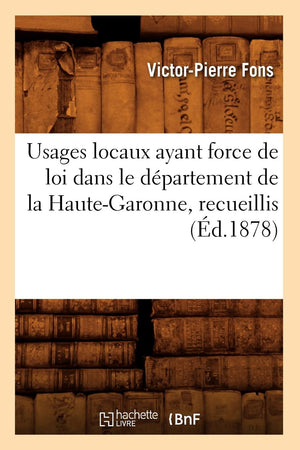 Usages Locaux Ayant Force De Loi Dans Le Dpartement De La Hautegaronne, Recueillis (D.1878) (Sciences Sociales) (French Edi,New