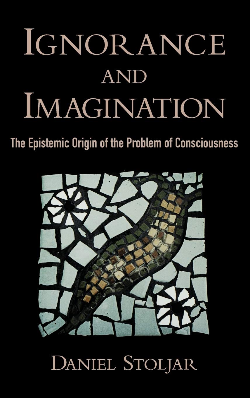 Ignorance And Imagination: The Epistemic Origin Of The Problem Of Consciousness (Philosophy Of Mind)