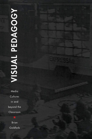 Visual Pedagogy: Media Cultures in and Beyond the Classroom,New