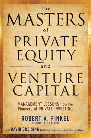 The Masters Of Private Equity And Venture Capital: Management Lessons From The Pioneers Of Private Investing,New