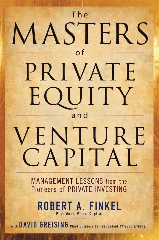 The Masters Of Private Equity And Venture Capital: Management Lessons From The Pioneers Of Private Investing,New