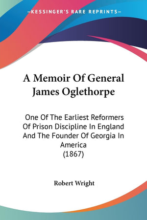 A Memoir Of General James Oglethorpe: One Of The Earliest Reformers Of Prison Discipline In England And The Founder Of Georgia I,Used