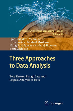 Three Approaches To Data Analysis: Test Theory, Rough Sets And Logical Analysis Of Data (Intelligent Systems Reference Library, ,Used