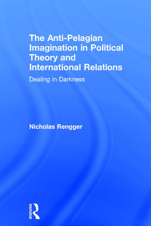 The AntiPelagian Imagination in Political Theory and International Relations: Dealing in Darkness,Used