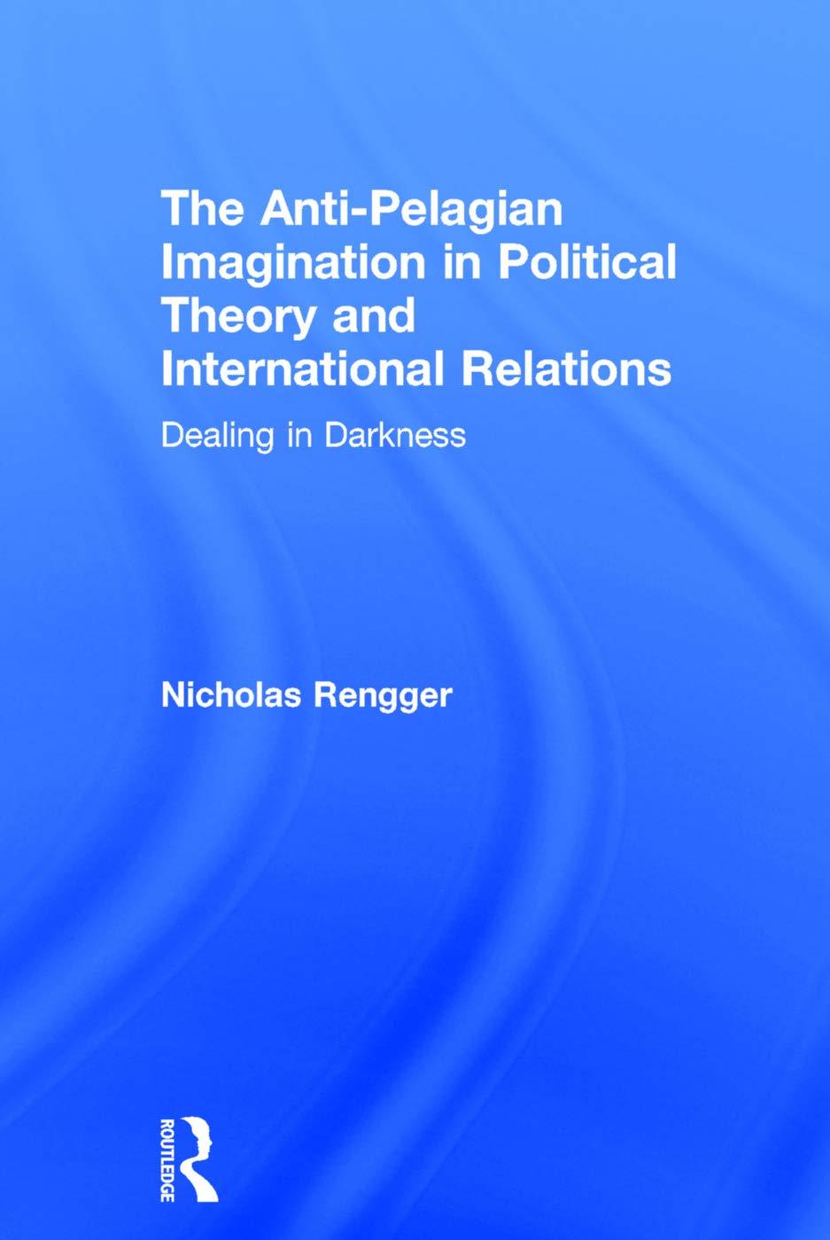 The AntiPelagian Imagination in Political Theory and International Relations: Dealing in Darkness,Used