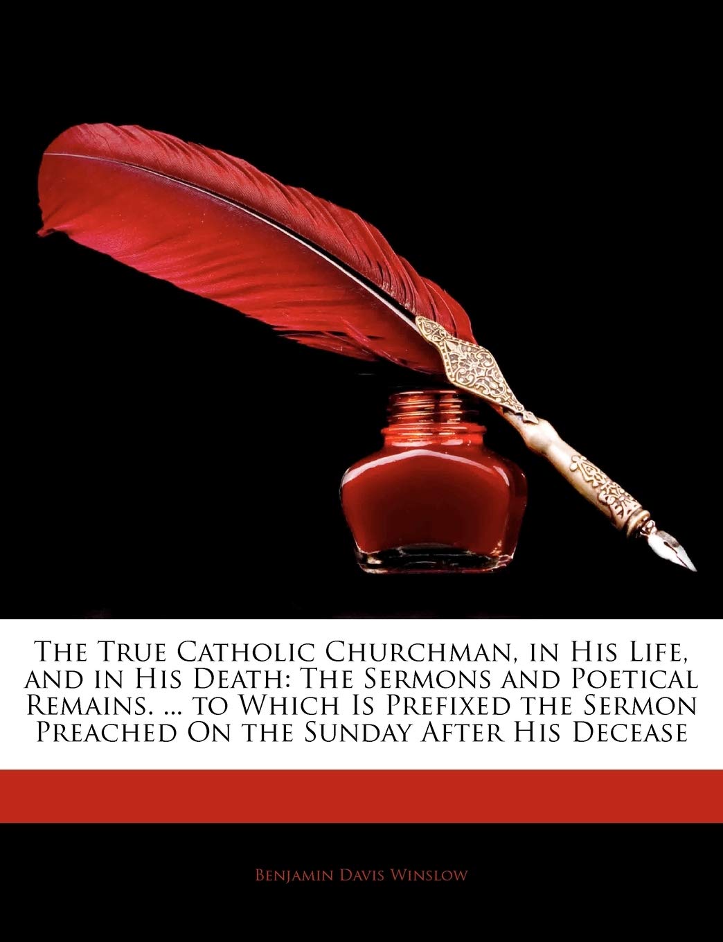 The True Catholic Churchman, in His Life, and in His Death: The Sermons and Poetical Remains. ... to Which Is Prefixed the Sermo,Used