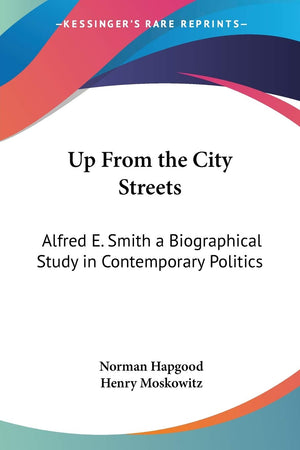 Up From the City Streets: Alfred E. Smith a Biographical Study in Contemporary Politics,Used