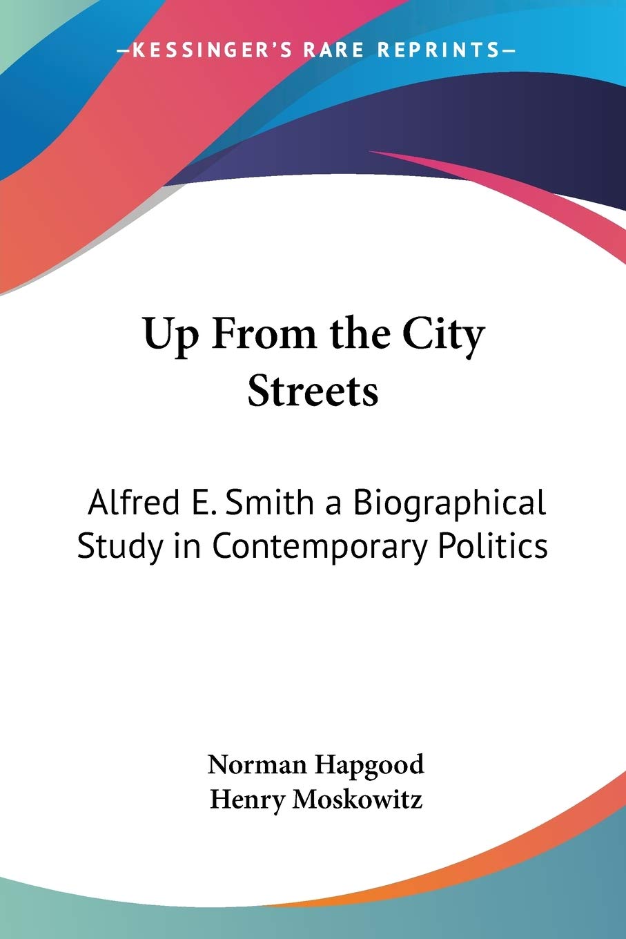 Up From the City Streets: Alfred E. Smith a Biographical Study in Contemporary Politics,Used