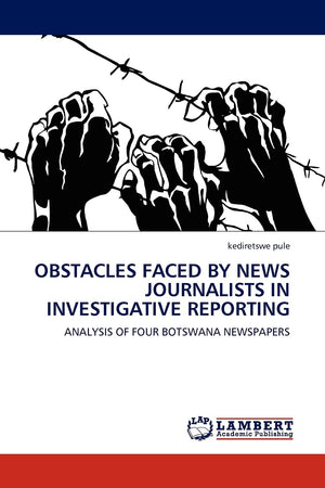 OBSTACLES FACED BY NEWS JOURNALISTS IN INVESTIGATIVE REPORTING: ANALYSIS OF FOUR BOTSWANA NEWSPAPERS,Used