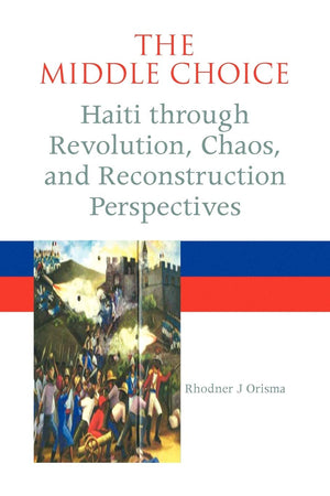 The Middle Choice: Haiti Through Revolution, Chaos, And Reconstruction Perspectives,Used