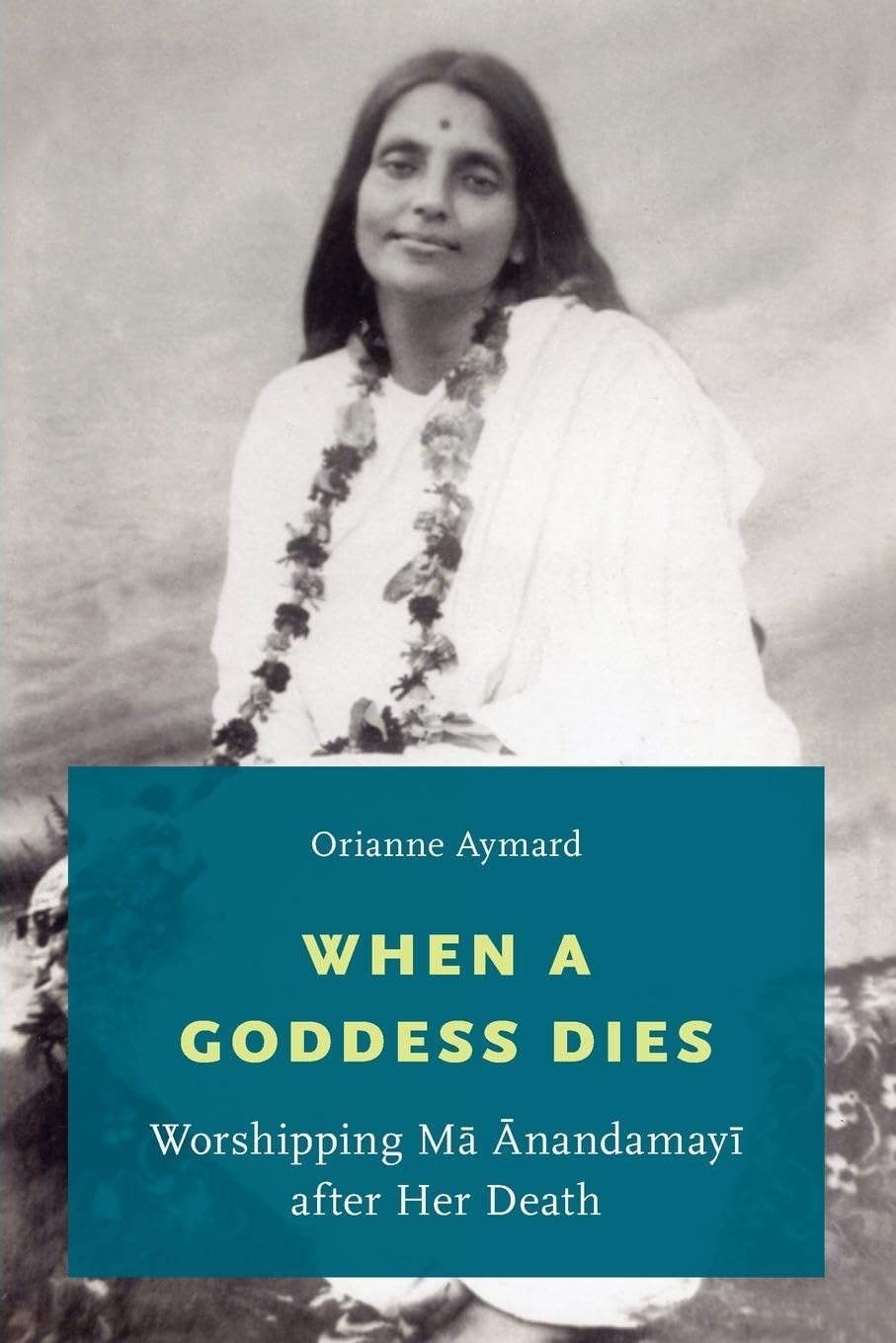 When a Goddess Dies: Worshipping Ma Anandamayi after Her Death,Used