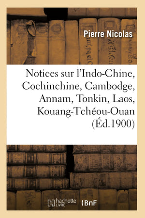 Notices Sur L'Indochine, Cochinchine, Cambodge, Annam, Tonkin, Laos, Kouangtchououan (D.1900) (Histoire) (French Edition),Used