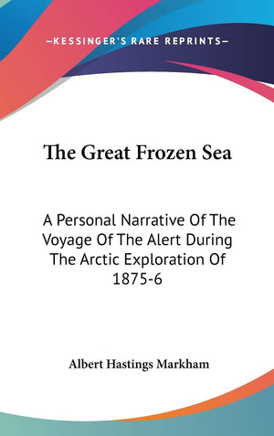 The Great Frozen Sea: A Personal Narrative Of The Voyage Of The Alert During The Arctic Exploration Of 18756