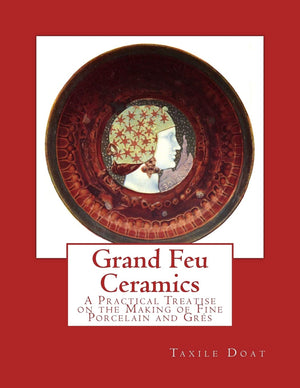 Grand Feu Ceramics: A Practical Treatise on the Making of Fine Porcelain and Gres,New