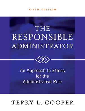 The Responsible Administrator: An Approach to Ethics for the Administrative Role,New