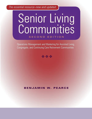 Senior Living Communities: Operations Management And Marketing For Assisted Living, Congregate, And Continuing Care Retirement C