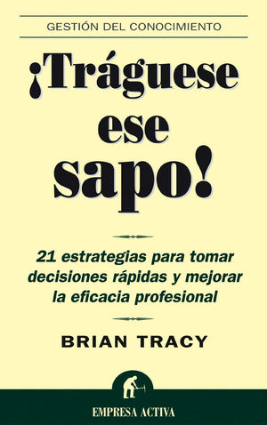 Traguese Ese Sapo: 21 Estrategias Para Tomar Decisiones Rapidas Y Mejorar La Eficacia Profesional (Spanish Edition)