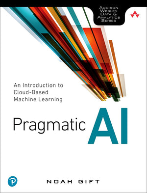 Pragmatic AI: An Introduction to CloudBased Machine Learning (Addison Wesley Data & Analytics),New