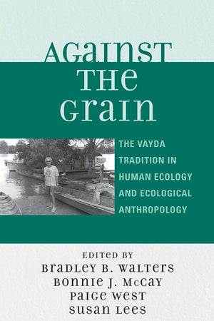 Against The Grain: The Vayda Tradition In Human Ecology And Ecological Anthropology,New