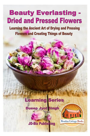 Beauty Everlasting  Dried and Pressed Flowers  Learning the Ancient Art of Drying and Pressing Flowers and Creating Things of ,Used
