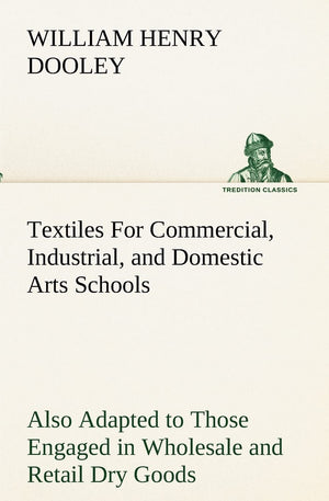 Textiles For Commercial, Industrial, and Domestic Arts Schools; Also Adapted to Those Engaged in Wholesale and Retail Dry Goods,,Used