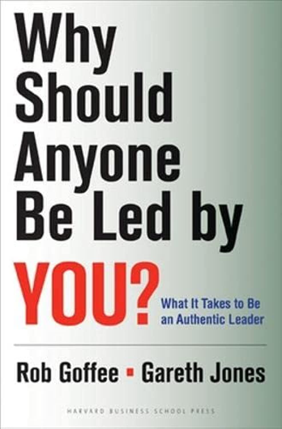 Why Should Anyone Be Led by You?: What It Takes To Be An Authentic Leader,New
