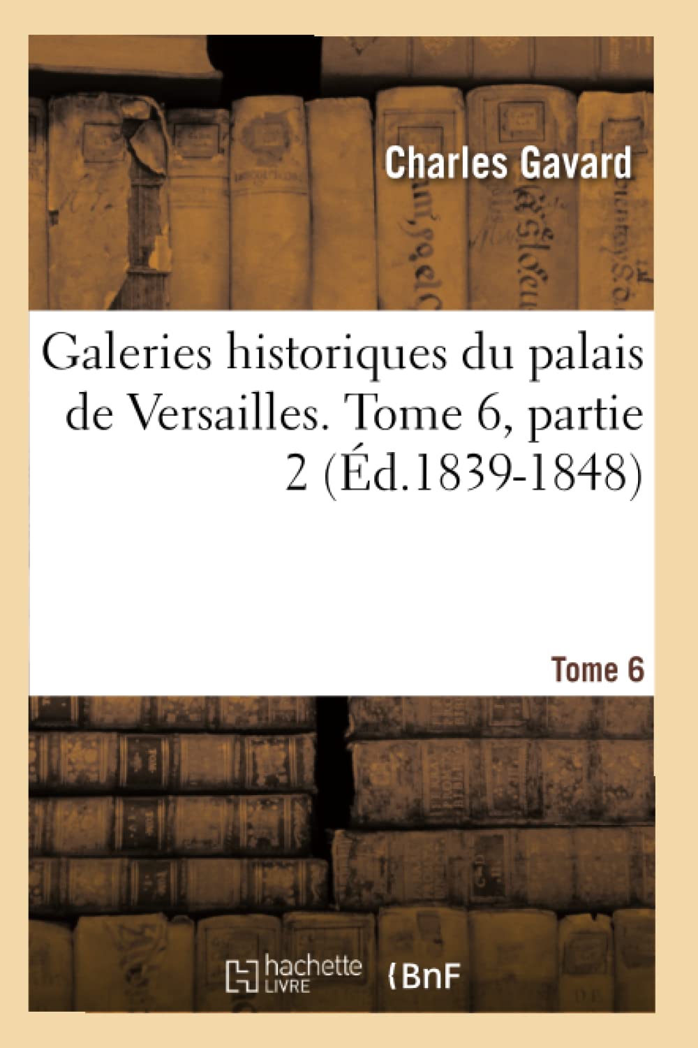 Galeries Historiques Du Palais De Versailles. Tome 6, Partie 2 (D.18391848) (Arts) (French Edition),New