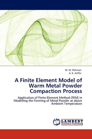 A Finite Element Model of Warm Metal Powder Compaction Process: Application of Finite Element Method (FEM) in Modelling the Form,Used