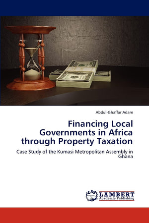 Financing Local Governments in Africa through Property Taxation: Case Study of the Kumasi Metropolitan Assembly in Ghana,Used