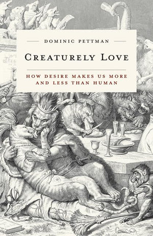 Creaturely Love: How Desire Makes Us More And Less Than Human (Volume 42) (Posthumanities)