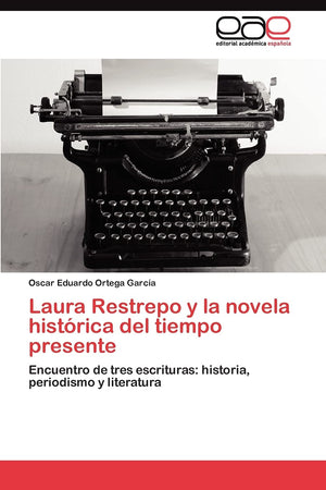 Laura Restrepo y la novela histrica del tiempo presente: Encuentro de tres escrituras: historia, periodismo y literatura (Span,Used