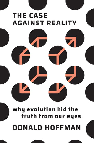 The Case Against Reality: Why Evolution Hid The Truth From Our Eyes
