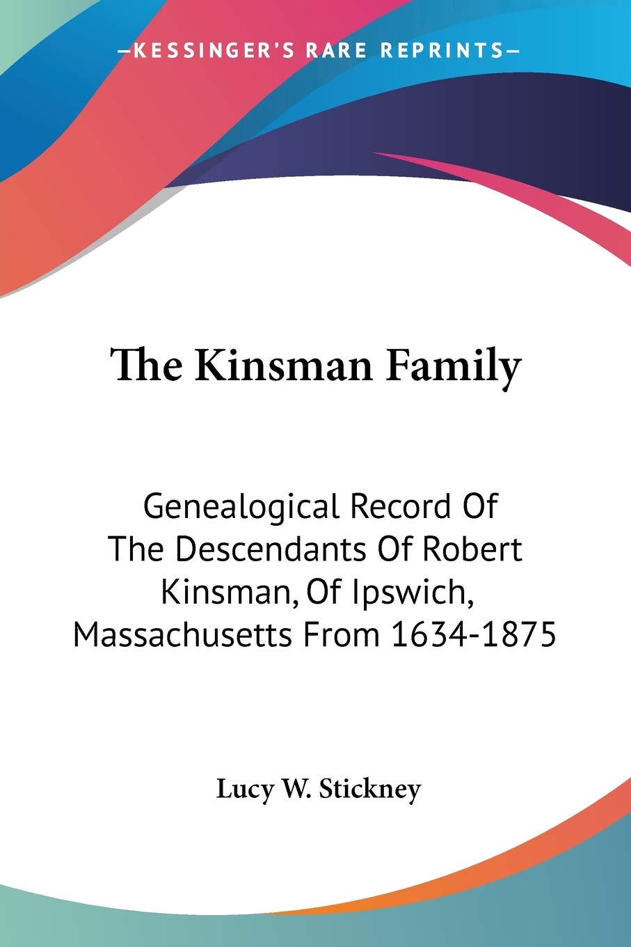 The Kinsman Family: Genealogical Record Of The Descendants Of Robert Kinsman, Of Ipswich, Massachusetts From 16341875,Used