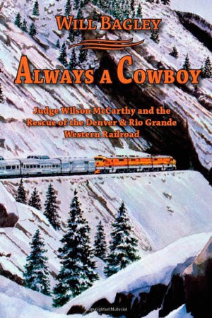 Always a Cowboy: Judge Wilson McCarthy and the Rescue of the Denver & Rio Grande Western Railroad,Used