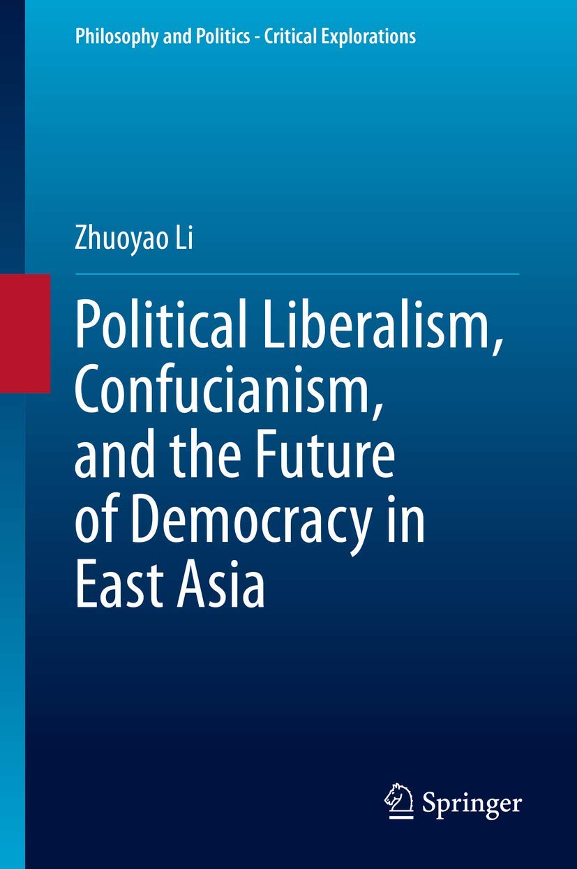 Political Liberalism, Confucianism, and the Future of Democracy in East Asia (Philosophy and Politics  Critical Explorations, 1,Used