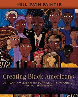 Creating Black Americans: Africanamerican History And Its Meanings, 1619 To The Present